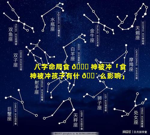 八字命局食 🍁 神被冲「食神被冲孩子有什 🌴 么影响」